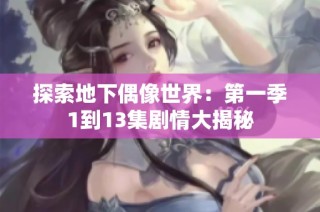 探索地下偶像世界：第一季1到13集剧情大揭秘