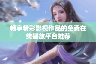 畅享精彩影视作品的免费在线播放平台推荐