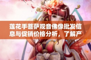莲花手菩萨观音佛像批发信息与促销价格分析，了解产地及货重详情