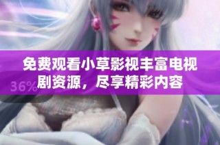 免费观看小草影视丰富电视剧资源，尽享精彩内容