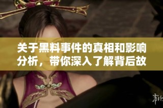 关于黑料事件的真相和影响分析，带你深入了解背后故事