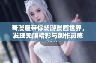 奇漫屋带你畅游漫画世界，发现无限精彩与创作灵感