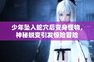 少年坠入蛇穴后变身怪物，神秘蜕变引发惊险冒险