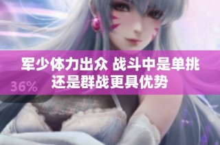 军少体力出众 战斗中是单挑还是群战更具优势