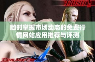 随时掌握市场动态的免费行情网站应用推荐与评测