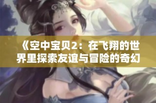 《空中宝贝2：在飞翔的世界里探索友谊与冒险的奇幻旅程》