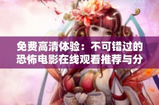 免费高清体验：不可错过的恐怖电影在线观看推荐与分享