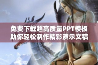 免费下载超高质量PPT模板助你轻松制作精彩演示文稿