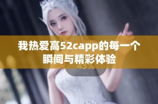 我热爱高52capp的每一个瞬间与精彩体验