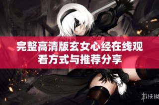 完整高清版玄女心经在线观看方式与推荐分享