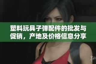 塑料玩具子弹配件的批发与促销，产地及价格信息分享