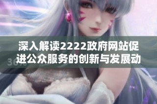 深入解读2222政府网站促进公众服务的创新与发展动态