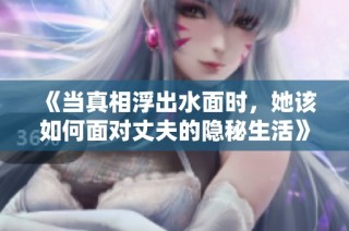 《当真相浮出水面时，她该如何面对丈夫的隐秘生活》