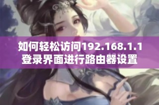 如何轻松访问192.168.1.1登录界面进行路由器设置