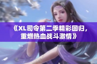 《XL司令第二季精彩回归，重燃热血战斗激情》