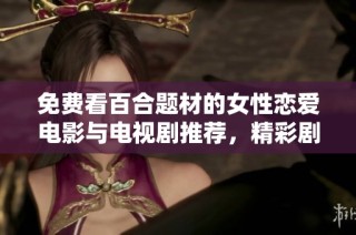 免费看百合题材的女性恋爱电影与电视剧推荐，精彩剧情等你来发现
