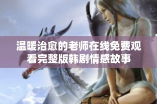 温暖治愈的老师在线免费观看完整版韩剧情感故事