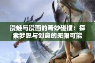 漫蛙与漫画的奇妙碰撞：探索梦想与创意的无限可能