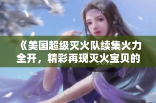 《美国超级灭火队续集火力全开，精彩再现灭火宝贝的传奇》