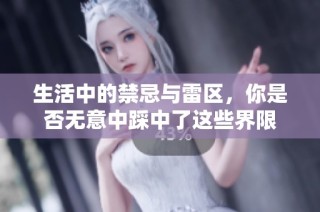 生活中的禁忌与雷区，你是否无意中踩中了这些界限