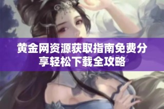 黄金网资源获取指南免费分享轻松下载全攻略