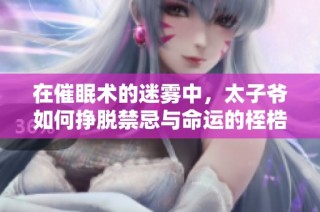 在催眠术的迷雾中，太子爷如何挣脱禁忌与命运的桎梏
