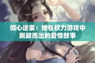 倾心逆袭：她在权力游戏中脱颖而出的爱情故事