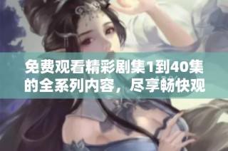 免费观看精彩剧集1到40集的全系列内容，尽享畅快观影体验