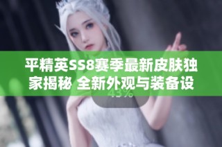 平精英SS8赛季最新皮肤独家揭秘 全新外观与装备设计引爆玩家期待