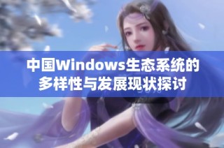中国Windows生态系统的多样性与发展现状探讨