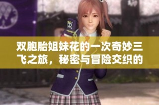 双胞胎姐妹花的一次奇妙三飞之旅，秘密与冒险交织的故事