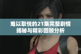 难以取悦的21集完整剧情揭秘与精彩回顾分析