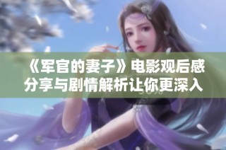 《军官的妻子》电影观后感分享与剧情解析让你更深入了解影片魅力