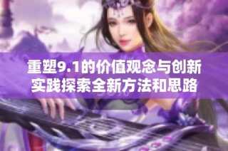 重塑9.1的价值观念与创新实践探索全新方法和思路