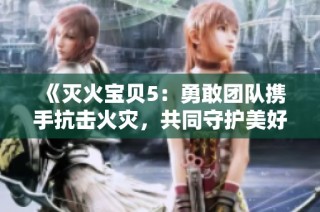 《灭火宝贝5：勇敢团队携手抗击火灾，共同守护美好家园》