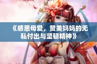 《感恩母爱，赞美妈妈的无私付出与坚韧精神》