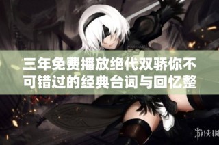 三年免费播放绝代双骄你不可错过的经典台词与回忆整理