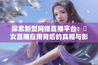 探索新型网络直播平台：祼女直播应用背后的真相与影响