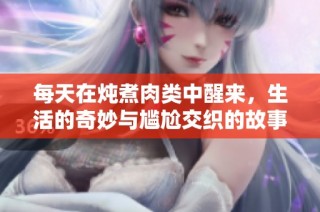 每天在炖煮肉类中醒来，生活的奇妙与尴尬交织的故事
