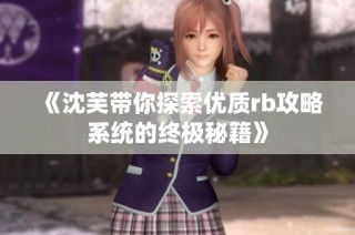 《沈芙带你探索优质rb攻略系统的终极秘籍》