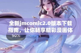 全新jmcomic2.0版本下载指南，让你畅享精彩漫画体验