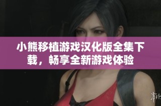 小熊移植游戏汉化版全集下载，畅享全新游戏体验