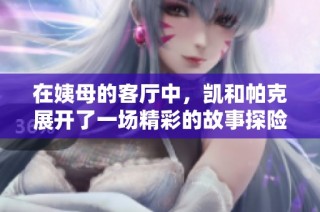在姨母的客厅中，凯和帕克展开了一场精彩的故事探险