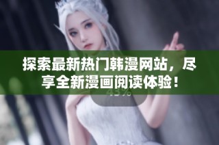 探索最新热门韩漫网站，尽享全新漫画阅读体验！