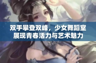 双手攀登双峰，少女舞蹈室展现青春活力与艺术魅力