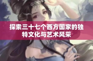 探索三十七个西方国家的独特文化与艺术风采