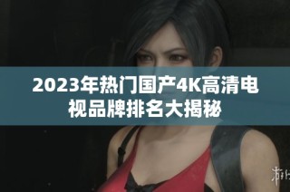 2023年热门国产4K高清电视品牌排名大揭秘