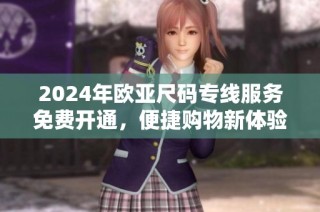 2024年欧亚尺码专线服务免费开通，便捷购物新体验