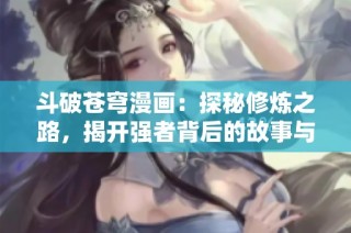 斗破苍穹漫画：探秘修炼之路，揭开强者背后的故事与秘密
