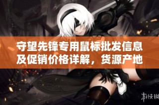守望先锋专用鼠标批发信息及促销价格详解，货源产地一手掌握